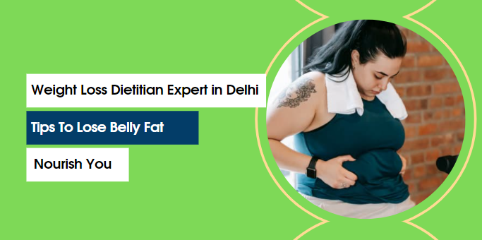 Weight Loss Dietitian Expert in Delhi: Tips To Lose Belly Fat