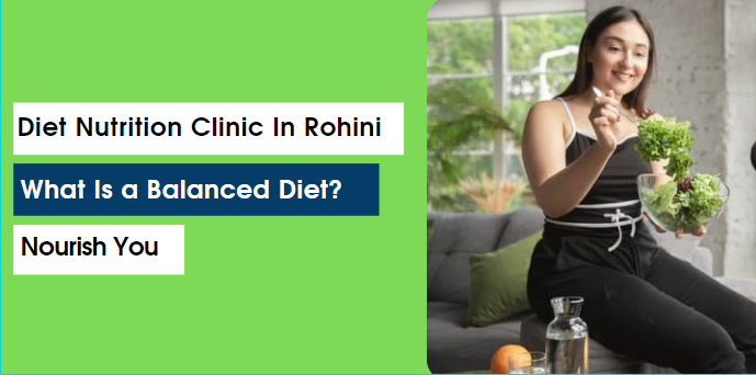 Diet Nutrition Clinic In Rohini - What Is a Balanced Diet?