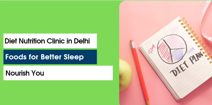 Diet Nutrition Clinic in Delhi - Foods for Better Sleep | Nourish You