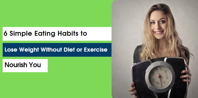 6 Simple Eating Habits to Lose Weight Without Diet or Exercise